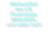 Werbeartikel, wie z.B. Feuerzeuge, Meterstäbe,  und vieles mehr